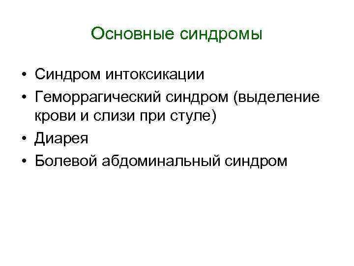 Основные синдромы • Синдром интоксикации • Геморрагический синдром (выделение крови и слизи при стуле)