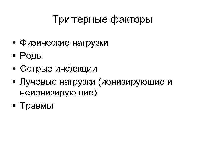 Триггерные факторы • • Физические нагрузки Роды Острые инфекции Лучевые нагрузки (ионизирующие и неионизирующие)