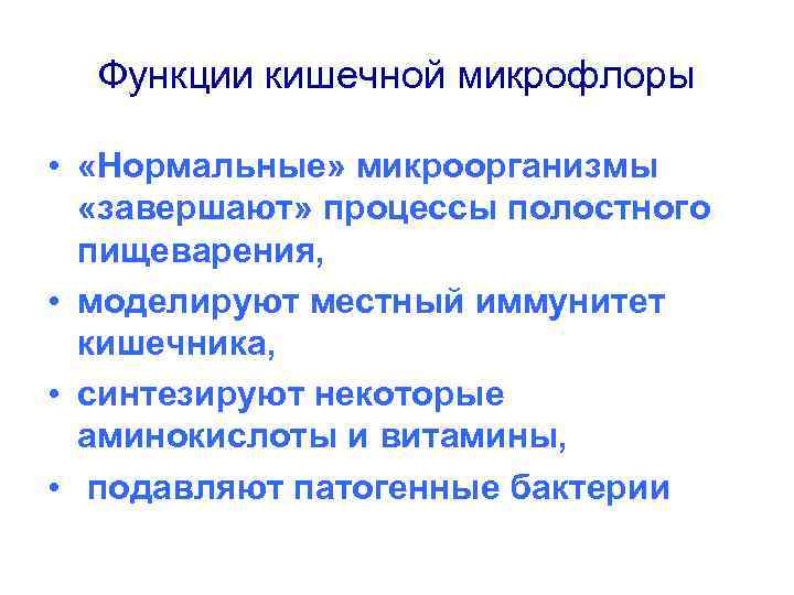 Функции кишечной микрофлоры • «Нормальные» микроорганизмы «завершают» процессы полостного пищеварения, • моделируют местный иммунитет