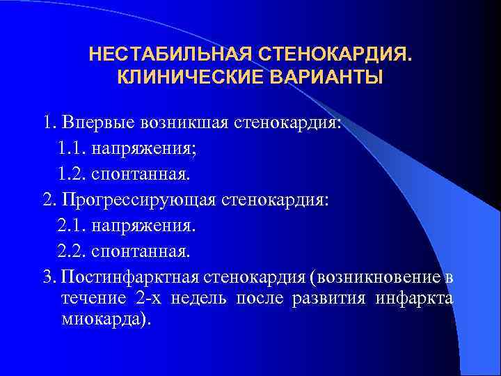 НЕСТАБИЛЬНАЯ СТЕНОКАРДИЯ. КЛИНИЧЕСКИЕ ВАРИАНТЫ 1. Впервые возникшая стенокардия: 1. 1. напряжения; 1. 2. спонтанная.