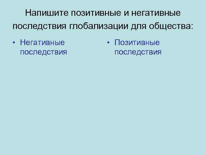 Напишите позитивные и негативные последствия глобализации для общества: • Негативные последствия • Позитивные последствия
