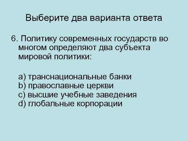 Выберите два варианта ответа 6. Политику современных государств во многом определяют два субъекта мировой