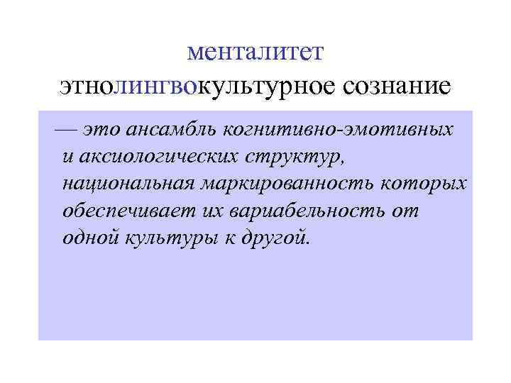 менталитет этнолингвокультурное сознание — это ансамбль когнитивно-эмотивных и аксиологических структур, национальная маркированность которых обеспечивает