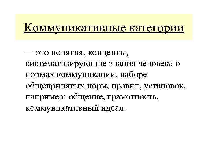 Коммуникативные категории — это понятия, концепты, систематизирующие знания человека о нормах коммуникации, наборе общепринятых