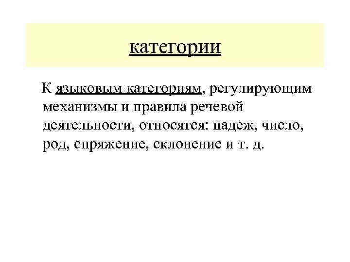 категории К языковым категориям, регулирующим механизмы и правила речевой деятельности, относятся: падеж, число, род,