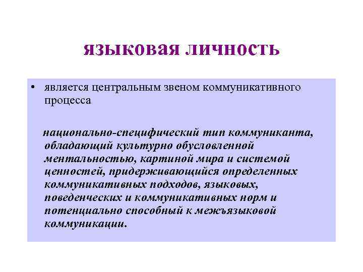 языковая личность • является центральным звеном коммуникативного процесса национально-специфический тип коммуниканта, обладающий культурно обусловленной