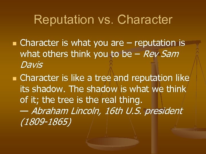 Reputation vs. Character n Character is what you are – reputation is what others