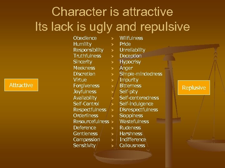 Character is attractive Its lack is ugly and repulsive Attractive Obedience Humility Responsibility Truthfulness