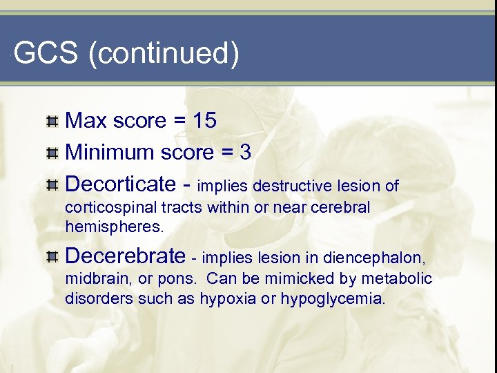 GCS (continued) Max score = 15 Minimum score = 3 Decorticate - implies destructive