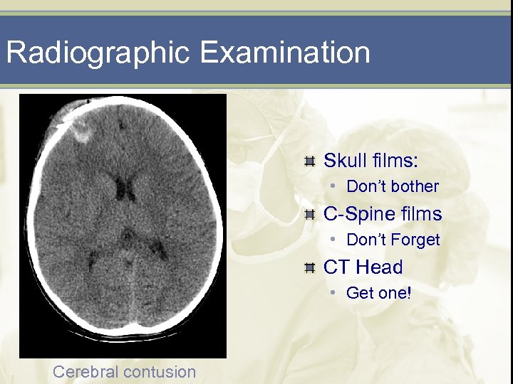 Radiographic Examination Skull films: • Don’t bother C-Spine films • Don’t Forget CT Head