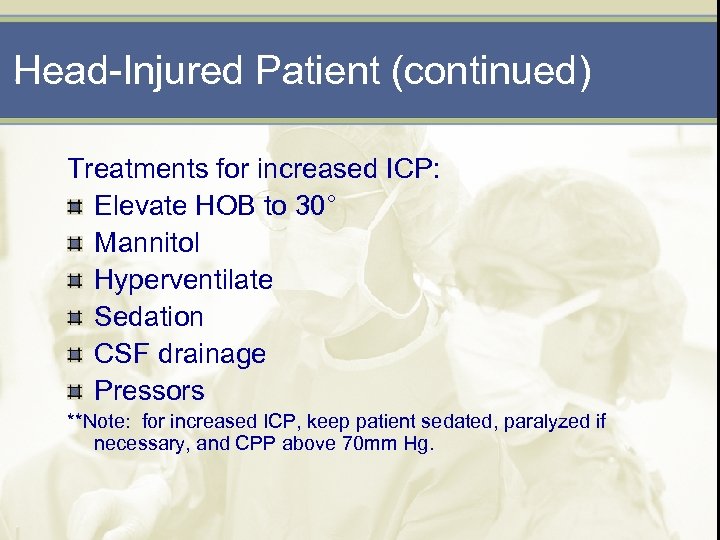 Head-Injured Patient (continued) Treatments for increased ICP: Elevate HOB to 30° Mannitol Hyperventilate Sedation