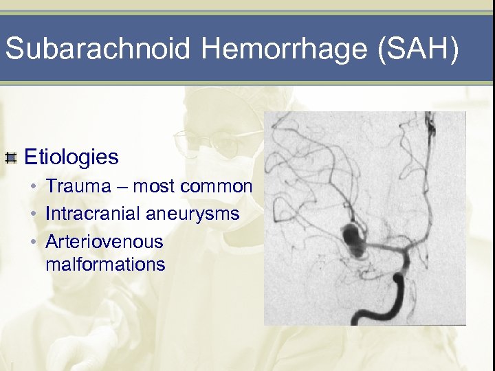 Subarachnoid Hemorrhage (SAH) Etiologies • Trauma – most common • Intracranial aneurysms • Arteriovenous