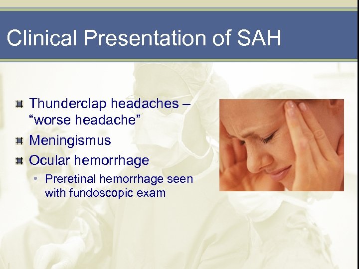 Clinical Presentation of SAH Thunderclap headaches – “worse headache” Meningismus Ocular hemorrhage • Preretinal