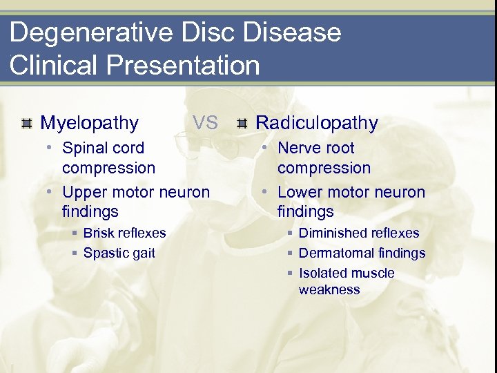 Degenerative Disc Disease Clinical Presentation Myelopathy VS • Spinal cord compression • Upper motor