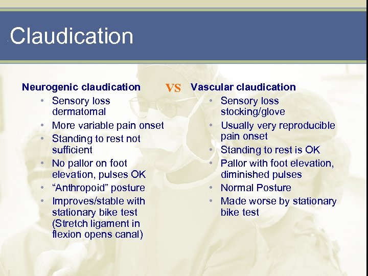 Claudication Neurogenic claudication VS Vascular claudication • Sensory loss dermatomal stocking/glove • More variable