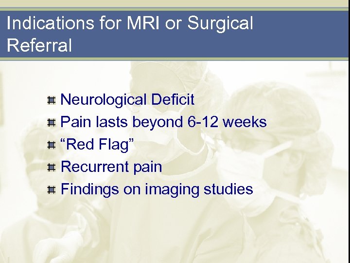 Indications for MRI or Surgical Referral Neurological Deficit Pain lasts beyond 6 -12 weeks