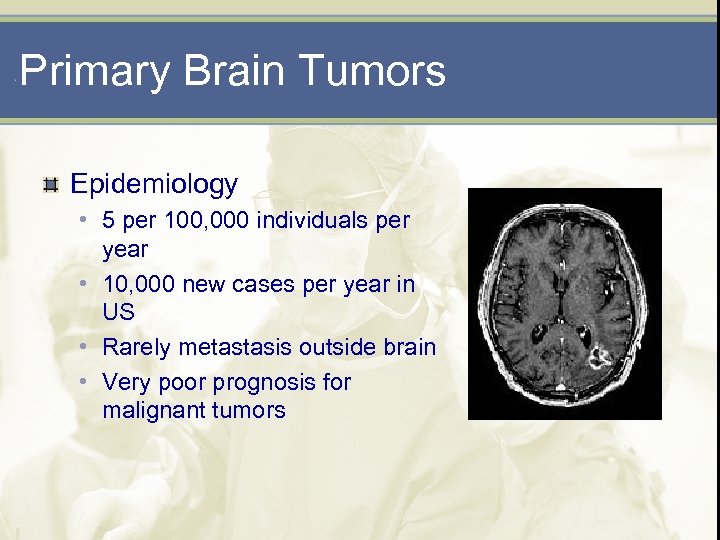 Primary Brain Tumors Epidemiology • 5 per 100, 000 individuals per year • 10,