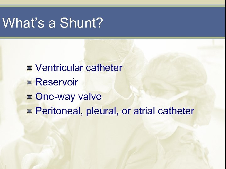 What’s a Shunt? Ventricular catheter Reservoir One-way valve Peritoneal, pleural, or atrial catheter 
