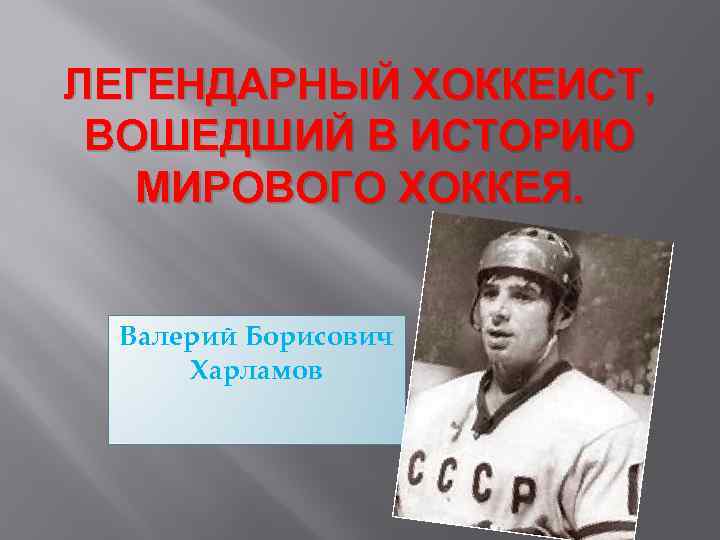 ЛЕГЕНДАРНЫЙ ХОККЕИСТ, ВОШЕДШИЙ В ИСТОРИЮ МИРОВОГО ХОККЕЯ. Валерий Борисович Харламов 