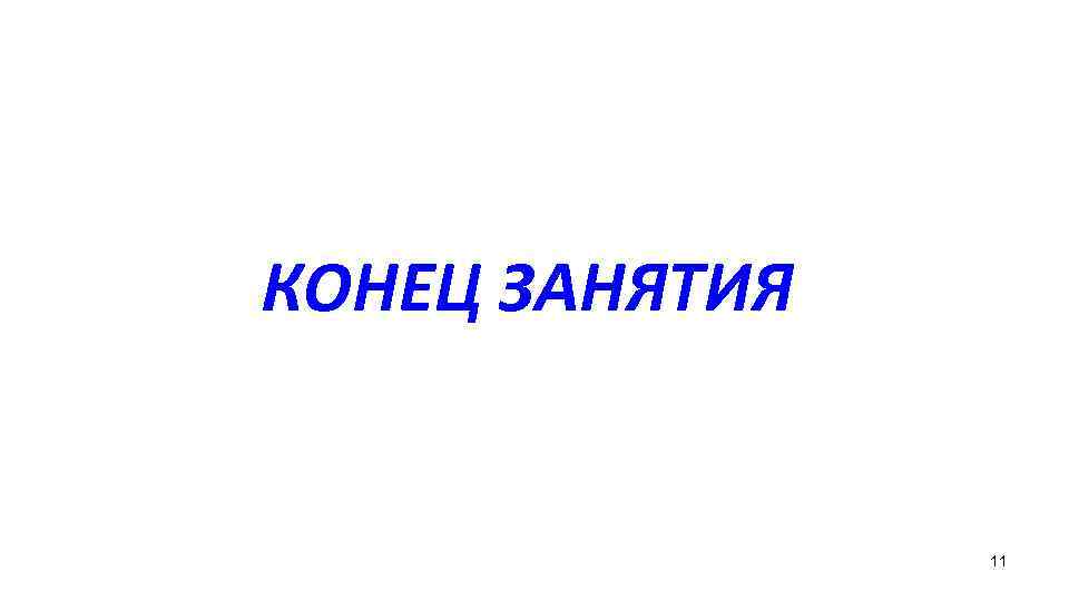 КОНЕЦ ЗАНЯТИЯ 11 
