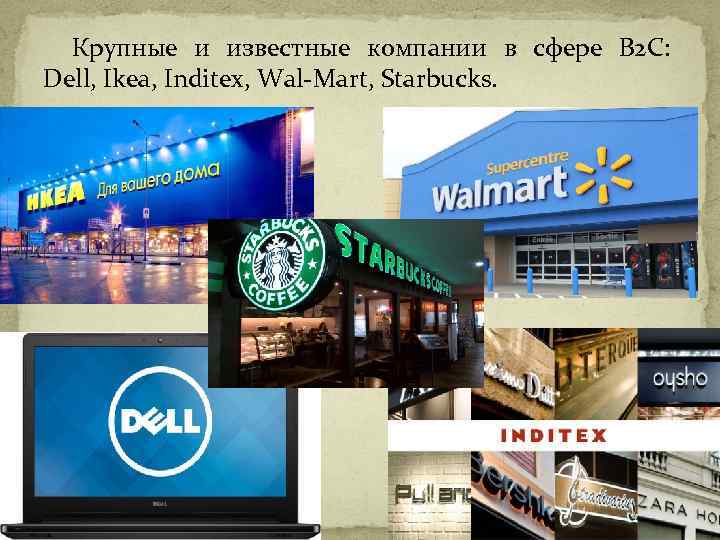 Крупные и известные компании в сфере B 2 C: Dell, Ikea, Inditex, Wal-Mart, Starbucks.