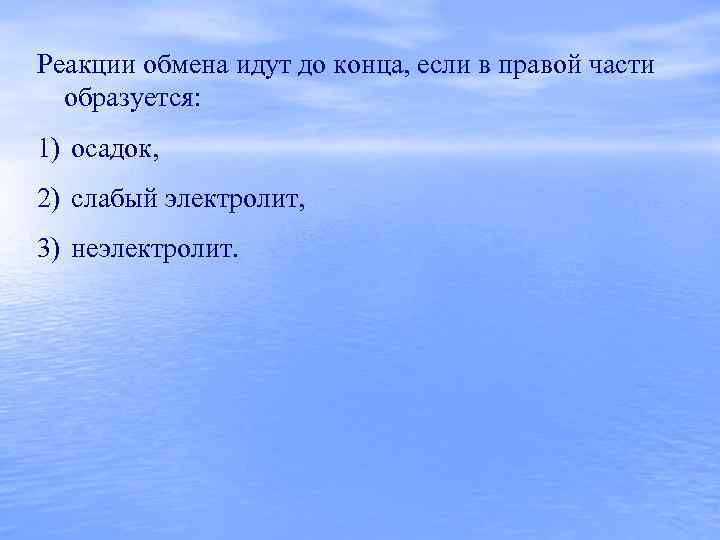 Реакции обмена идут до конца, если в правой части образуется: 1) осадок, 2) слабый