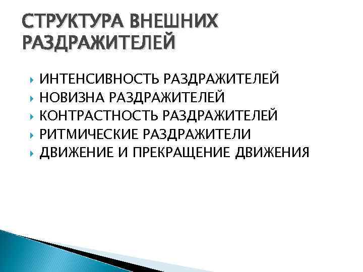 СТРУКТУРА ВНЕШНИХ РАЗДРАЖИТЕЛЕЙ ИНТЕНСИВНОСТЬ РАЗДРАЖИТЕЛЕЙ НОВИЗНА РАЗДРАЖИТЕЛЕЙ КОНТРАСТНОСТЬ РАЗДРАЖИТЕЛЕЙ РИТМИЧЕСКИЕ РАЗДРАЖИТЕЛИ ДВИЖЕНИЕ И ПРЕКРАЩЕНИЕ