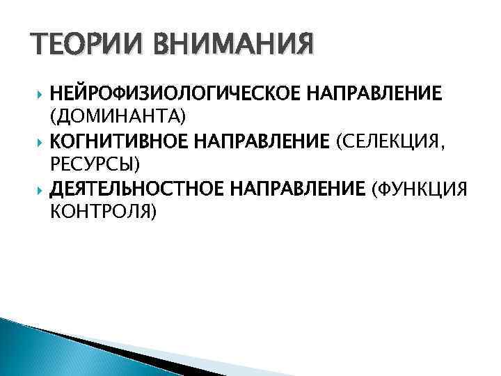 ТЕОРИИ ВНИМАНИЯ НЕЙРОФИЗИОЛОГИЧЕСКОЕ НАПРАВЛЕНИЕ (ДОМИНАНТА) КОГНИТИВНОЕ НАПРАВЛЕНИЕ (СЕЛЕКЦИЯ, РЕСУРСЫ) ДЕЯТЕЛЬНОСТНОЕ НАПРАВЛЕНИЕ (ФУНКЦИЯ КОНТРОЛЯ) 