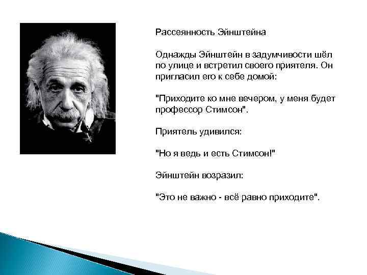Рассеянность Эйнштейна Однажды Эйнштейн в задумчивости шёл по улице и встретил своего приятеля. Он