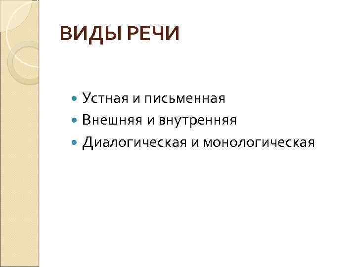 ВИДЫ РЕЧИ Устная и письменная Внешняя и внутренняя Диалогическая и монологическая 