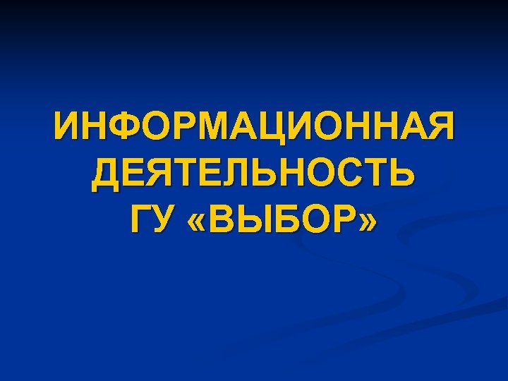 ИНФОРМАЦИОННАЯ ДЕЯТЕЛЬНОСТЬ ГУ «ВЫБОР» 