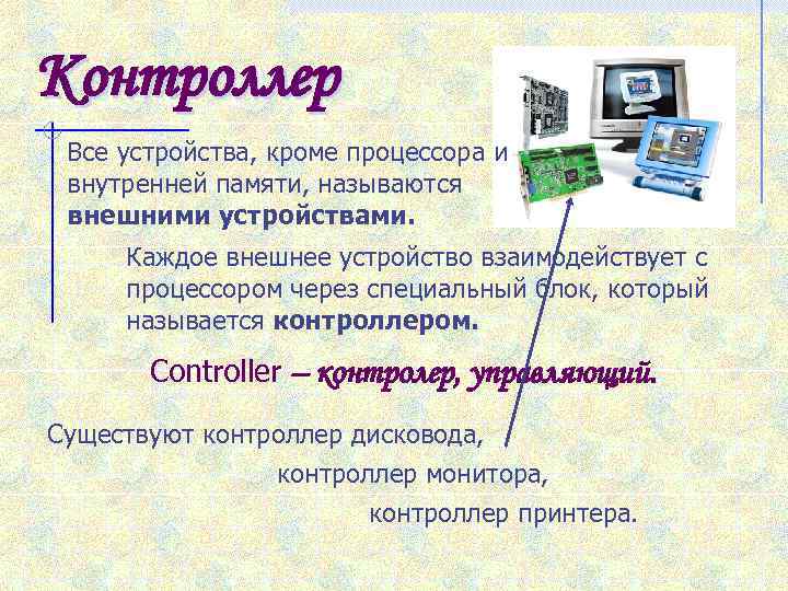 Контроллер Все устройства, кроме процессора и внутренней памяти, называются внешними устройствами. Каждое внешнее устройство