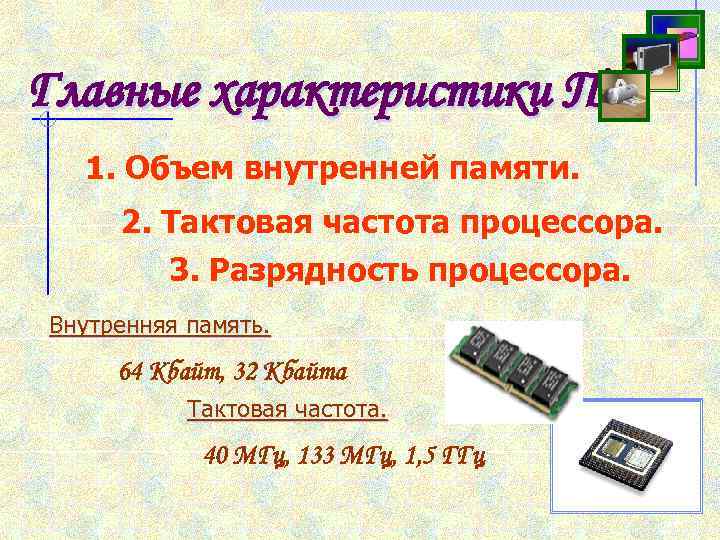 Главные характеристики ПК 1. Объем внутренней памяти. 2. Тактовая частота процессора. 3. Разрядность процессора.