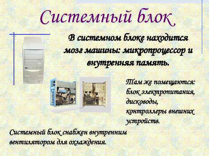 Системный блок В системном блоке находится мозг машины: микропроцессор и внутренняя память. Там же