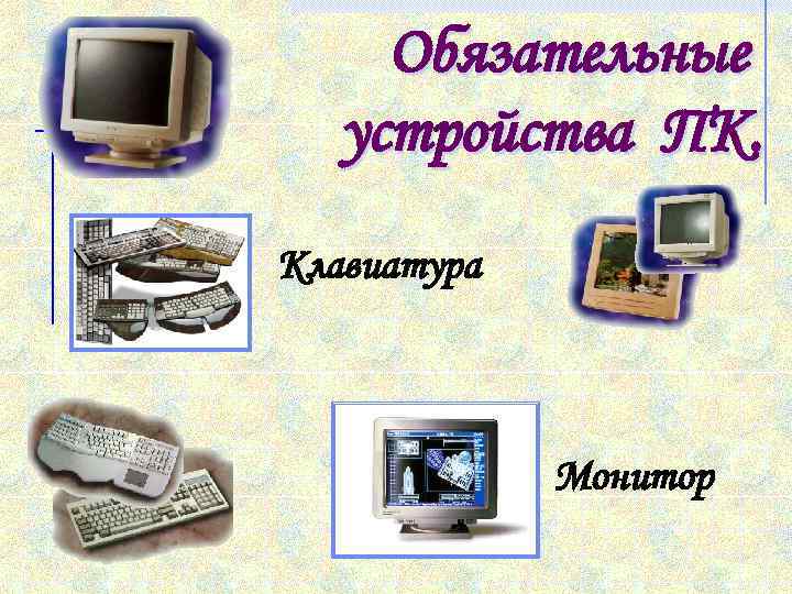 Обязательные устройства ПК. Клавиатура Монитор 