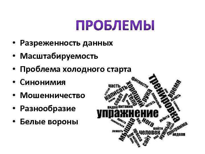  • • Разреженность данных Масштабируемость Проблема холодного старта Синонимия Мошенничество Разнообразие Белые вороны