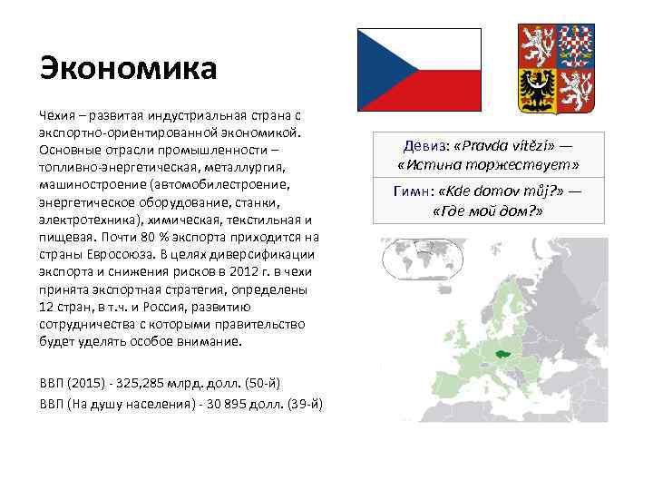 Экономика Чехия – развитая индустриальная страна с экспортно-ориентированной экономикой. Основные отрасли промышленности – топливно-энергетическая,