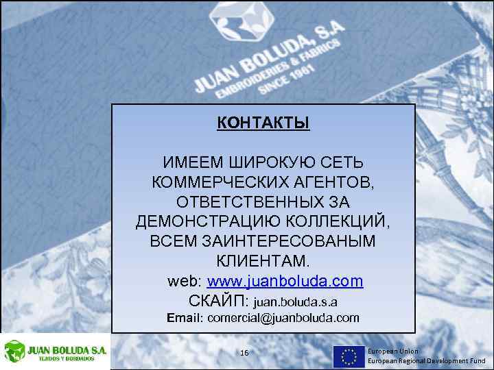 КОНТАКТЫ ИМЕЕМ ШИРОКУЮ СЕТЬ КОММЕРЧЕСКИХ АГЕНТОВ, ОТВЕТСТВЕННЫХ ЗА ДЕМОНСТРАЦИЮ КОЛЛЕКЦИЙ, ВСЕМ ЗАИНТЕРЕСОВАНЫМ КЛИЕНТАМ. web: