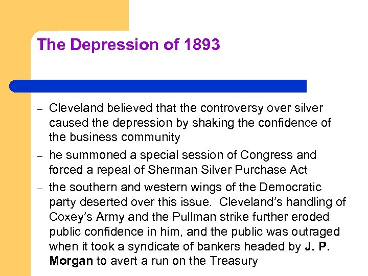 The Depression of 1893 – – – Cleveland believed that the controversy over silver