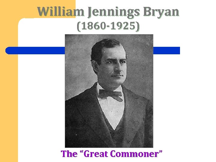 William Jennings Bryan (1860 -1925) The “Great Commoner” 