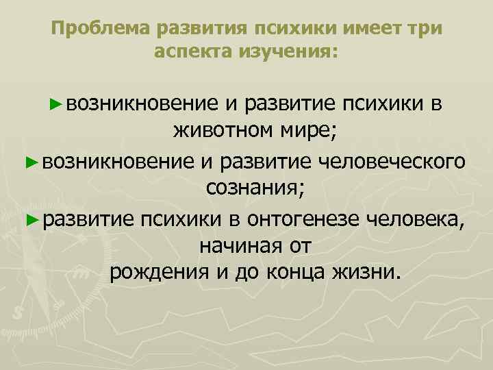 Проблема развития психики имеет три аспекта изучения: ► возникновение и развитие психики в животном