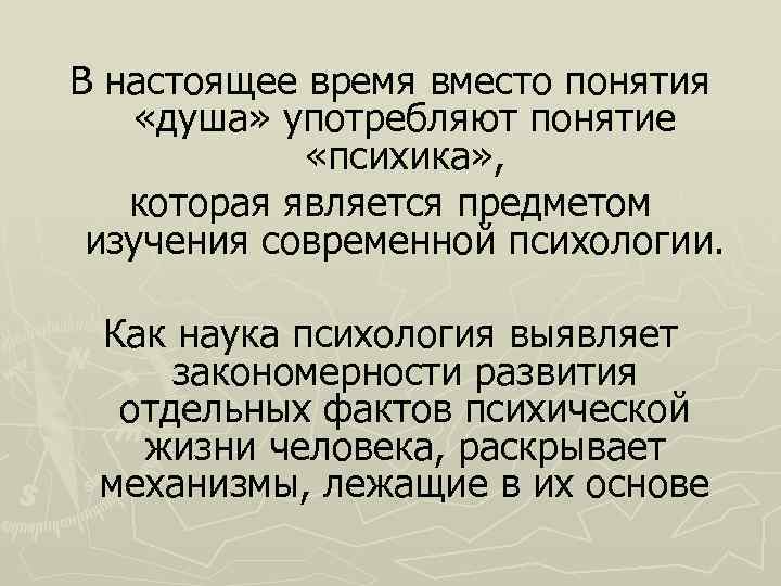 В настоящее время вместо понятия «душа» употребляют понятие «психика» , которая является предметом изучения