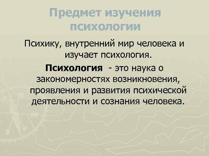 Предмет изучения психологии Психику, внутренний мир человека и изучает психология. Психология это наука о