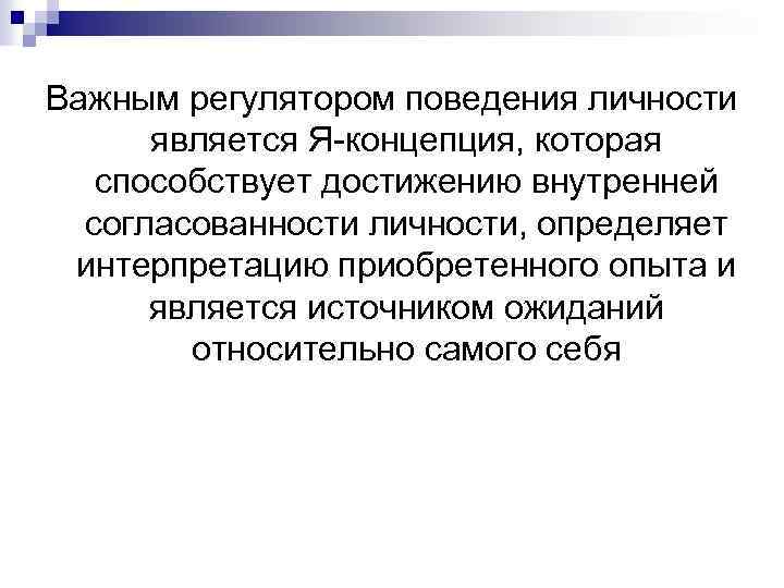 Важным регулятором поведения личности является Я концепция, которая способствует достижению внутренней согласованности личности, определяет