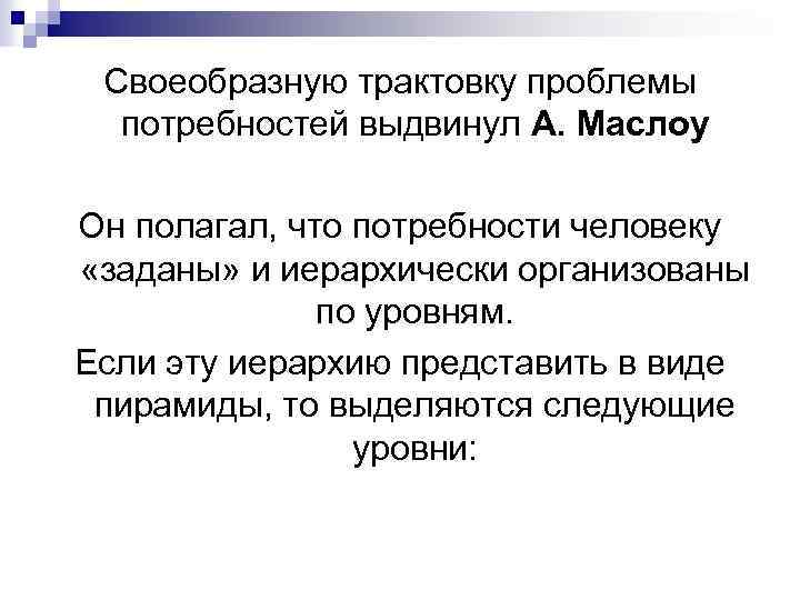 Своеобразную трактовку проблемы потребностей выдвинул А. Маслоу Он полагал, что потребности человеку «заданы» и