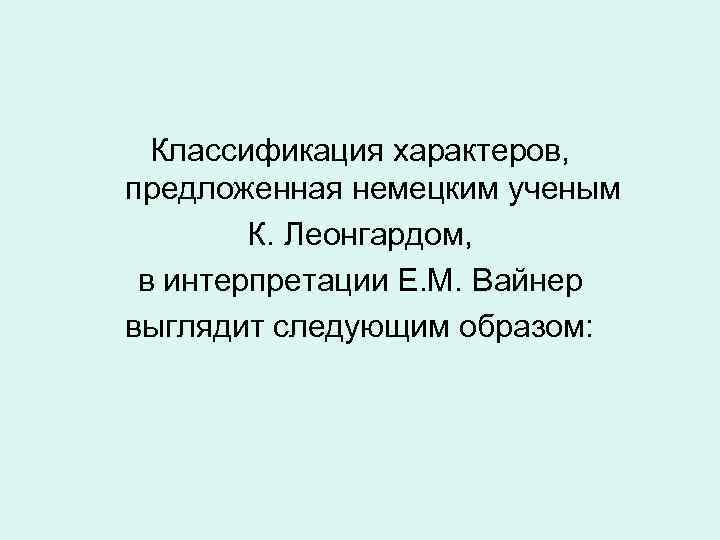 Классификация характеров, предложенная немецким ученым К. Леонгардом, в интерпретации Е. М. Вайнер выглядит следующим