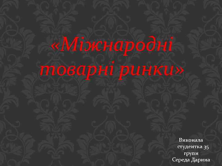  «Міжнародні товарні ринки» Виконала студентка 35 групи Середа Дарина 