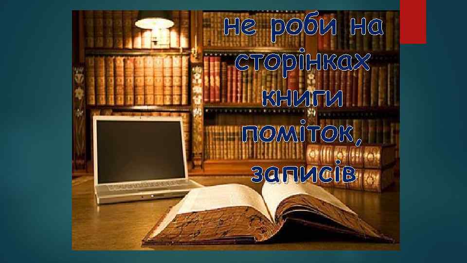 не роби на сторінках книги поміток, записів 