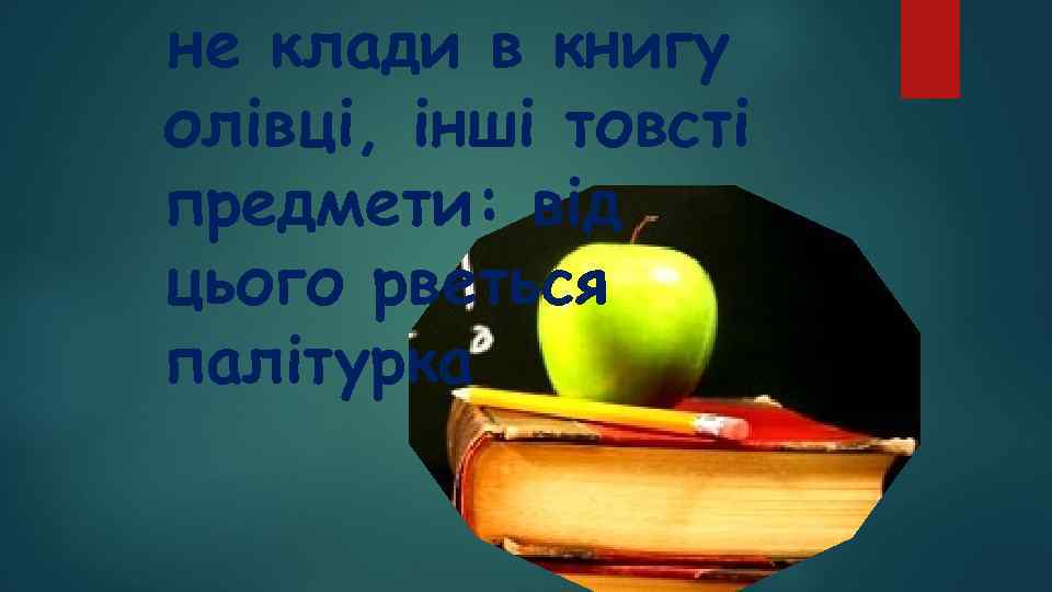 не клади в книгу олівці, інші товсті предмети: від цього рветься палітурка 