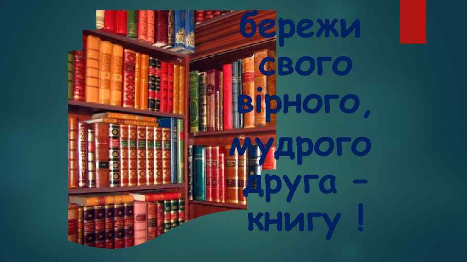 бережи свого вірного, мудрого друга – книгу ! 